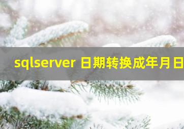 sqlserver 日期转换成年月日